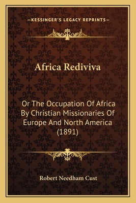 Africa Rediviva: Or The Occupation Of Africa By Christian Missionaries Of Europe And North America (1891) - Cust, Robert Needham