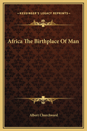 Africa The Birthplace Of Man