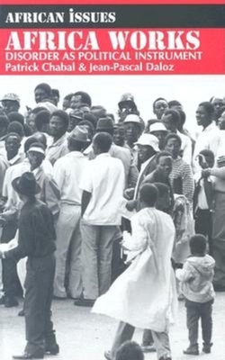 Africa Works: Disorder as Political Instrument - Chabal, Patrick, and Daloz, Jean-Pascal