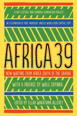 Africa39: New Writing from Africa South of the Sahara - Soyinka, Wole, Professor (Preface by), and Allfrey, Ellah Wakatama (Editor)