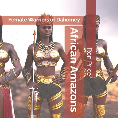 African Amazons: Female Warriors of Dahomey - Price, Ron R