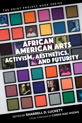 African American Arts: Activism, Aesthetics, and Futurity - Luckett, Sharrell D (Contributions by), and Weems, Carrie Mae (Foreword by), and Gillespie, Carmen (Contributions by)