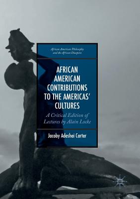 African American Contributions to the Americas' Cultures: A Critical Edition of Lectures by Alain Locke - Carter, Jacoby Adeshei