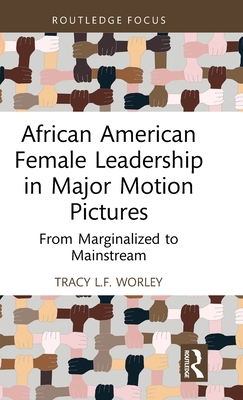 African American Female Leadership in Major Motion Pictures: From Marginalized to Mainstream - Worley, Tracy L F