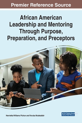 African American Leadership and Mentoring Through Purpose, Preparation, and Preceptors - Pichon, Henrietta Williams (Editor), and Mutakabbir, Yoruba (Editor)