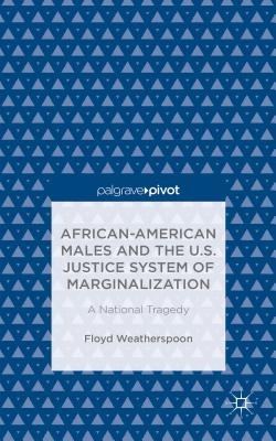 African-American Males and the U.S. Justice System of Marginalization: A National Tragedy - Weatherspoon, Floyd