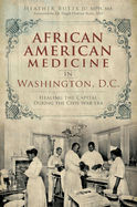 African American Medicine in Washington, D.C.: Healing the Capital During the Civil War Era