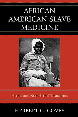 African American Slave Medicine: Herbal and non-Herbal Treatments - Covey, Herbert C