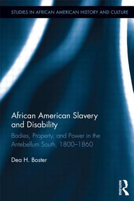 African American Slavery and Disability: Bodies, Property and Power in the Antebellum South, 1800-1860 - Boster, Dea