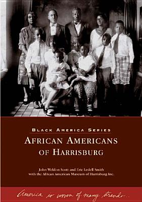 African Americans of Harrisburg - Scott, John Weldon, and Smith, Eric Ledell, and African American Museum of Harrisburg Inc