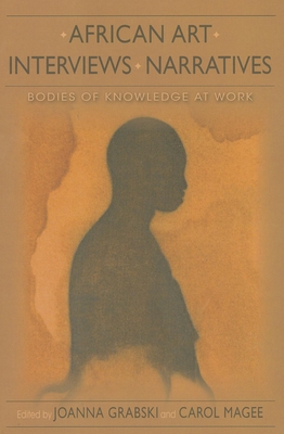 African Art, Interviews, Narratives: Bodies of Knowledge at Work - Grabski, Joanna, and Magee, Carol, and McNaughton, Patrick (Contributions by)