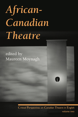 African-Canadian Theatre: Critical Perspectives on Canadian Theatre in English: Volume Two - Moynagh, Maureen (Editor)