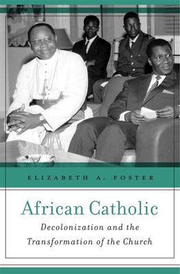 African Catholic: Decolonization and the Transformation of the Church - Foster, Elizabeth A