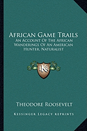 African Game Trails: An Account of the African Wanderings of an American Hunter, Naturalist
