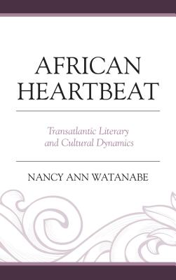 African Heartbeat: Transatlantic Literary and Cultural Dynamics - Watanabe, Nancy Ann