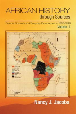 African History through Sources: Volume 1, Colonial Contexts and Everyday Experiences, c.1850-1946 - Jacobs, Nancy J.