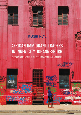 African Immigrant Traders in Inner City Johannesburg: Deconstructing the Threatening 'Other' - Moyo, Inocent