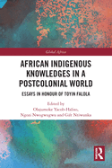 African Indigenous Knowledges in a Postcolonial World: Essays in Honour of Toyin Falola