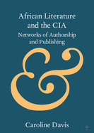 African Literature and the CIA: Networks of Authorship and Publishing