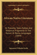 African Native Literature: Or Proverbs, Tales, Fables, and Historical Fragments in the Kanuri or Bornu Languages (1854)