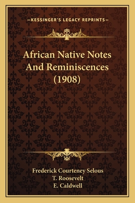 African Native Notes and Reminiscences (1908) - Selous, Frederick Courteney, and Roosevelt, T (Foreword by), and Caldwell, E (Illustrator)