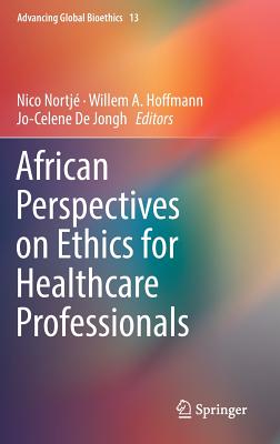 African Perspectives on Ethics for Healthcare Professionals - Nortj, Nico (Editor), and Hoffmann, Willem A (Editor), and De Jongh, Jo-Celene (Editor)