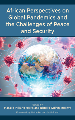 African Perspectives on Global Pandemics and the Challenges of Peace and Security - Harris, Masake Pilisano (Contributions by), and Iroanya, Richard Obinna (Contributions by), and Dortea, Shipena...