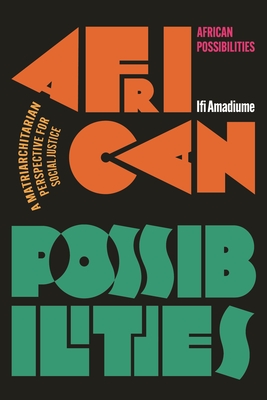 African Possibilities: A Matriarchitarian Perspective for Social Justice - Amadiume, Ifi