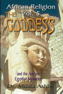 African Religion Volume 5: The Goddess and the Egyptian Mysteriesthe Path of the Goddess the Goddess Path - Ashby, Muata