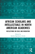 African Scholars and Intellectuals in North American Academies: Reflections on Exile and Migration