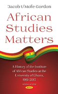 African Studies Matters: A History of the Institute of African Studies at the University of Ghana, 1961-2017