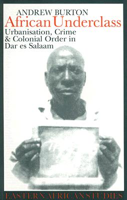 African Underclass: Urbanization, Crime & Colonial Order in Dar es Salaam 1919-61 - Burton, Andrew