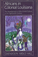 Africans in Colonial Louisiana: The Development of Afro-Creole Culture in the Eighteenth-Century