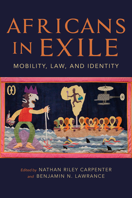 Africans in Exile: Mobility, Law, and Identity - Lawrance, Benjamin N (Editor), and Carpenter, Nathan Riley (Editor)