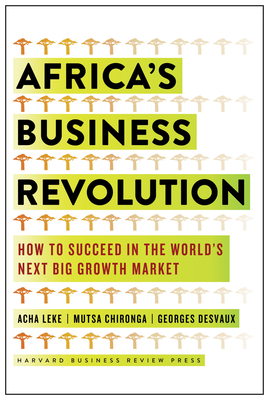 Africa's Business Revolution: How to Succeed in the World's Next Big Growth Market - Leke, Acha, and Chironga, Musta, and Desvaux, George