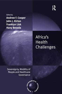 Africa's Health Challenges: Sovereignty, Mobility of People and Healthcare Governance. Edited by Andrew F. Cooper, John J. Kirton, Franklyn Lisk, Hany Besada - Cooper, Andrew F (Editor), and Kirton, John J (Editor), and Lisk, Franklyn (Editor)