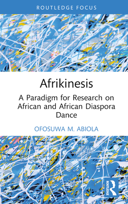 Afrikinesis: A Paradigm for Research on African and African Diaspora Dance - Abiola, Ofosuwa