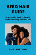 Afro Hair Guide: Strategies for Healthy Growth, Versatile Styling, and Self-Love