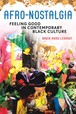 Afro-Nostalgia: Feeling Good in Contemporary Black Culture - Ahad-Legardy, Badia