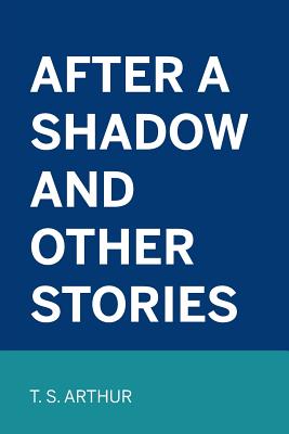 After a Shadow and Other Stories - Arthur, T S