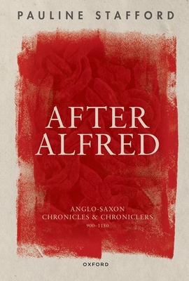 After Alfred: Anglo-Saxon Chronicles and Chroniclers, 900-1150 - Stafford, Pauline