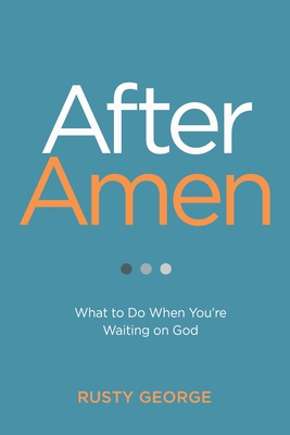 After Amen: What to Do When You're Waiting on God - George, Rusty