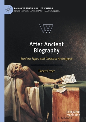 After Ancient Biography: Modern Types and Classical Archetypes - Fraser, Robert