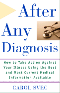 After Any Diagnosis: How to Take Action Against Your Illness Using the Best and Most Current Medical Information Available