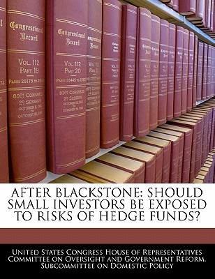 After Blackstone: Should Small Investors Be Exposed to Risks of Hedge Funds? - United States Congress House of Represen (Creator)