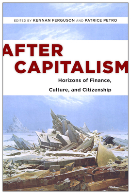 After Capitalism: Horizons of Finance, Culture, and Citizenship - Ferguson, Kennan (Editor), and Petro, Patrice (Contributions by), and Ferguson, Kennan (Contributions by)