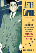 After Capone: The Life and World of Chicago Mob Boss Frank the Enforcer Nitti