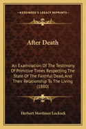 After Death: An Examination Of The Testimony Of Primitive Times Respecting The State Of The Faithful Dead, And Their Relationship To The Living (1880)