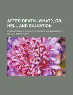 After Death--What?, Or, Hell and Salvation: Considered in the Light of Science and Philosophy