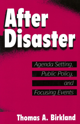 After Disaster: Agenda Setting, Public Policy, and Focusing Events - Birkland, Thomas a (Contributions by)